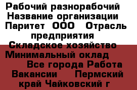 Рабочий-разнорабочий › Название организации ­ Паритет, ООО › Отрасль предприятия ­ Складское хозяйство › Минимальный оклад ­ 25 300 - Все города Работа » Вакансии   . Пермский край,Чайковский г.